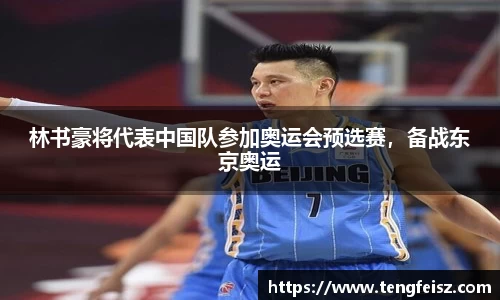 林书豪将代表中国队参加奥运会预选赛，备战东京奥运