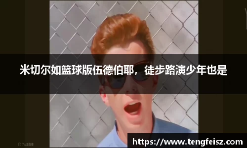 米切尔如篮球版伍德伯耶，徒步路演少年也是