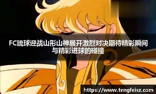 FC琉球迎战山形山神展开激烈对决期待精彩瞬间与精彩进球的碰撞