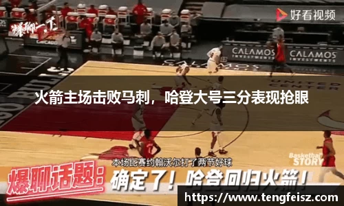 火箭主场击败马刺，哈登大号三分表现抢眼