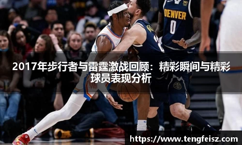 2017年步行者与雷霆激战回顾：精彩瞬间与精彩球员表现分析