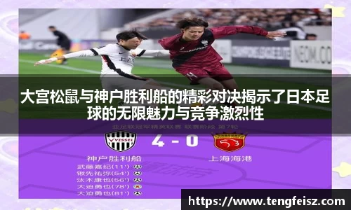 大宫松鼠与神户胜利船的精彩对决揭示了日本足球的无限魅力与竞争激烈性