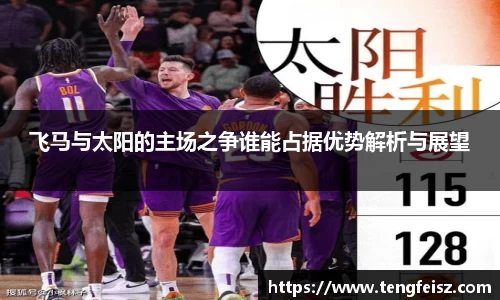 飞马与太阳的主场之争谁能占据优势解析与展望