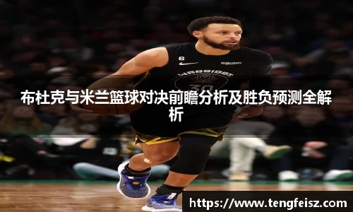 布杜克与米兰篮球对决前瞻分析及胜负预测全解析