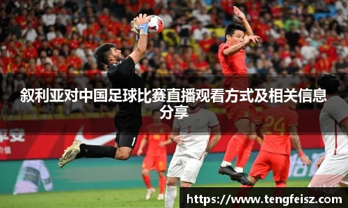 叙利亚对中国足球比赛直播观看方式及相关信息分享