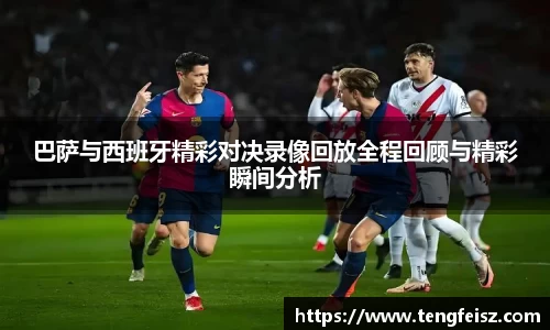 巴萨与西班牙精彩对决录像回放全程回顾与精彩瞬间分析