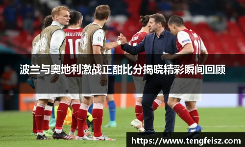 波兰与奥地利激战正酣比分揭晓精彩瞬间回顾