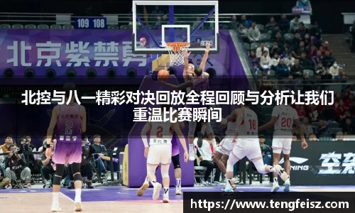 北控与八一精彩对决回放全程回顾与分析让我们重温比赛瞬间
