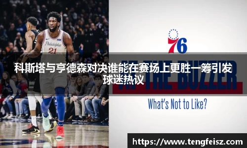 科斯塔与亨德森对决谁能在赛场上更胜一筹引发球迷热议