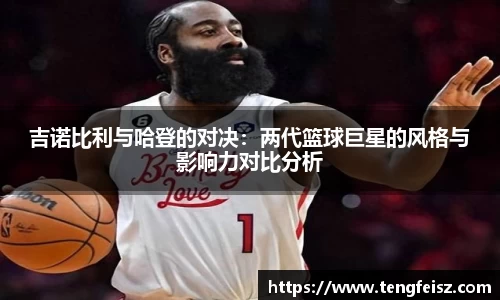 吉诺比利与哈登的对决：两代篮球巨星的风格与影响力对比分析