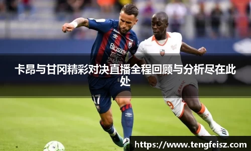 卡昂与甘冈精彩对决直播全程回顾与分析尽在此处