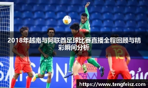2018年越南与阿联酋足球比赛直播全程回顾与精彩瞬间分析