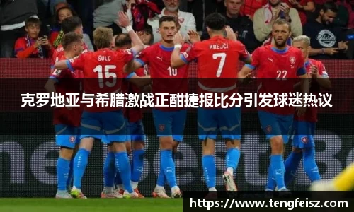 克罗地亚与希腊激战正酣捷报比分引发球迷热议