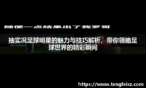 抽实况足球明星的魅力与技巧解析，带你领略足球世界的精彩瞬间