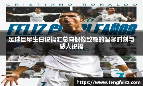 足球巨星生日祝福汇总向偶像致敬的温馨时刻与感人祝福