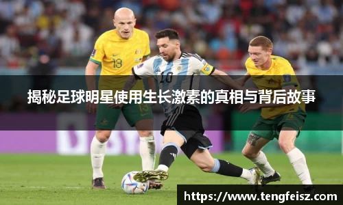 揭秘足球明星使用生长激素的真相与背后故事