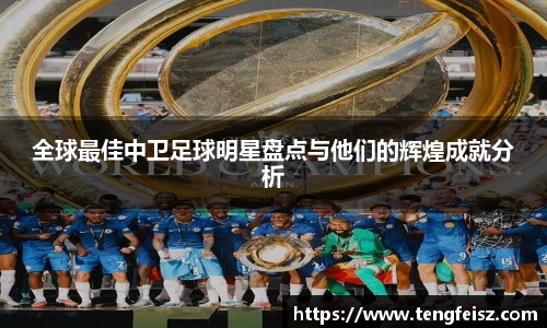 全球最佳中卫足球明星盘点与他们的辉煌成就分析
