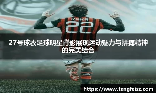 27号球衣足球明星背影展现运动魅力与拼搏精神的完美结合
