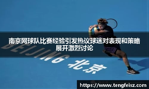 南京网球队比赛经验引发热议球迷对表现和策略展开激烈讨论