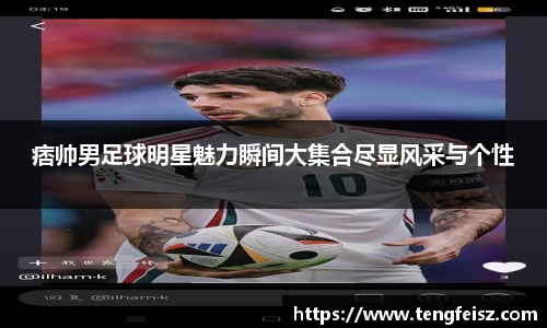 痞帅男足球明星魅力瞬间大集合尽显风采与个性