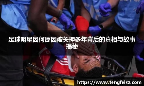 足球明星因何原因被关押多年背后的真相与故事揭秘